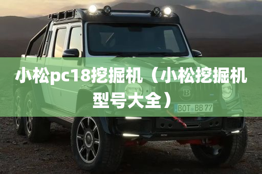 小松pc18挖掘机（小松挖掘机型号大全）