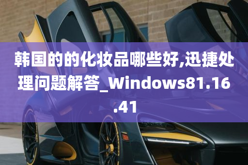 韩国的的化妆品哪些好,迅捷处理问题解答_Windows81.16.41