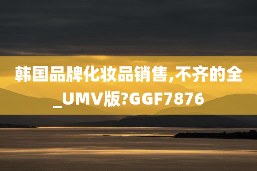 韩国品牌化妆品销售,不齐的全_UMV版?GGF7876