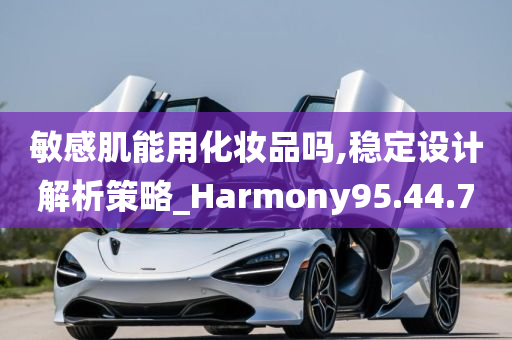 敏感肌能用化妆品吗,稳定设计解析策略_Harmony95.44.70