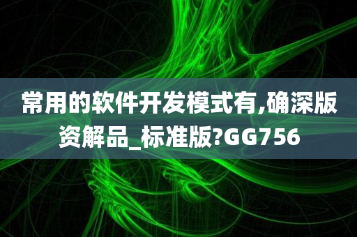 常用的软件开发模式有,确深版资解品_标准版?GG756