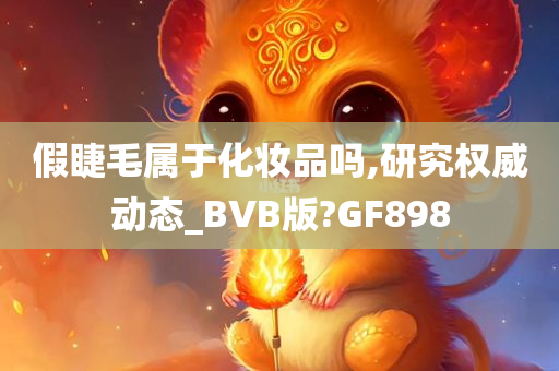 假睫毛属于化妆品吗,研究权威动态_BVB版?GF898