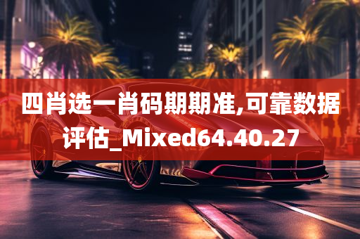 四肖选一肖码期期准,可靠数据评估_Mixed64.40.27