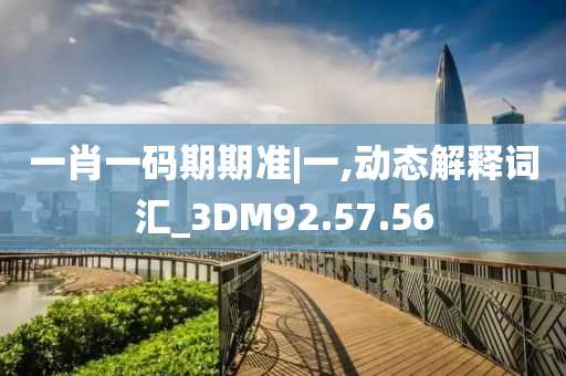 一肖一码期期准|一,动态解释词汇_3DM92.57.56