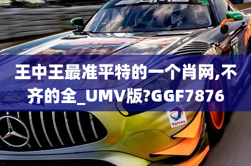 王中王最准平特的一个肖网,不齐的全_UMV版?GGF7876