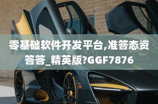 零基础软件开发平台,准答态资答答_精英版?GGF7876