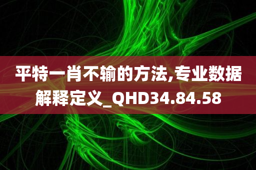 平特一肖不输的方法,专业数据解释定义_QHD34.84.58