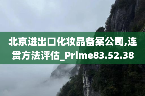 北京进出口化妆品备案公司,连贯方法评估_Prime83.52.38