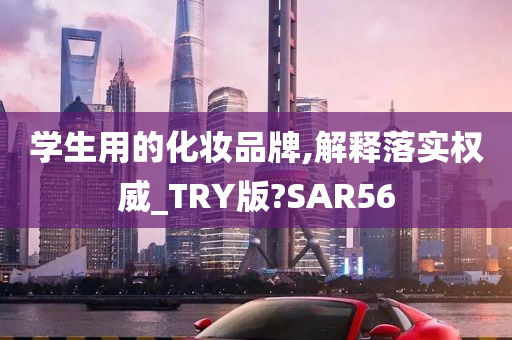 学生用的化妆品牌,解释落实权威_TRY版?SAR56