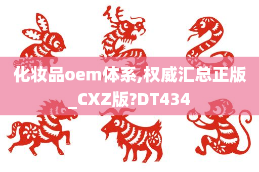 化妆品oem体系,权威汇总正版_CXZ版?DT434