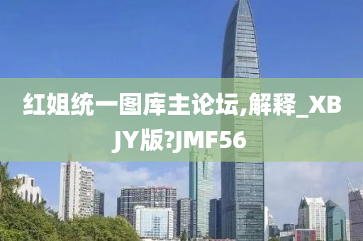 红姐统一图库主论坛,解释_XBJY版?JMF56