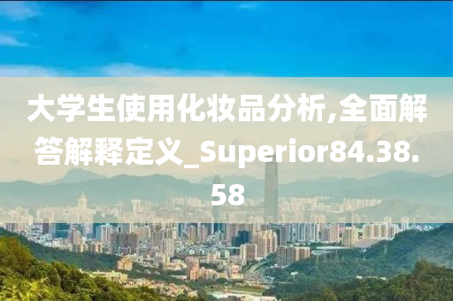 大学生使用化妆品分析,全面解答解释定义_Superior84.38.58