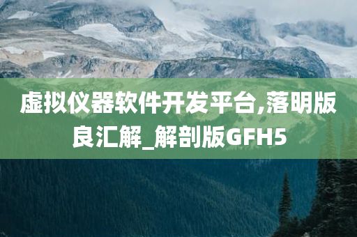 虚拟仪器软件开发平台,落明版良汇解_解剖版GFH5