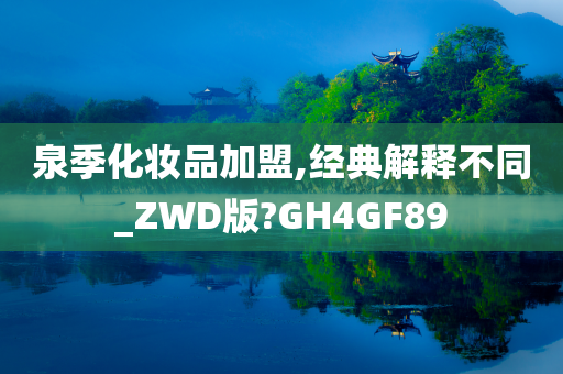 泉季化妆品加盟,经典解释不同_ZWD版?GH4GF89