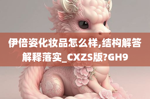 伊倍姿化妆品怎么样,结构解答解释落实_CXZS版?GH9