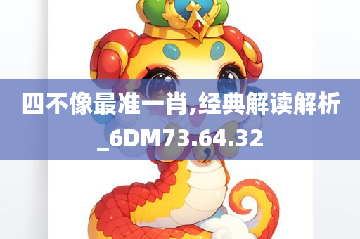 四不像最准一肖,经典解读解析_6DM73.64.32