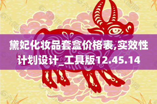 黛妃化妆品套盒价格表,实效性计划设计_工具版12.45.14