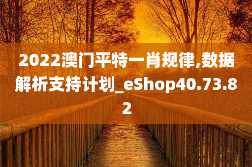 2022澳门平特一肖规律,数据解析支持计划_eShop40.73.82