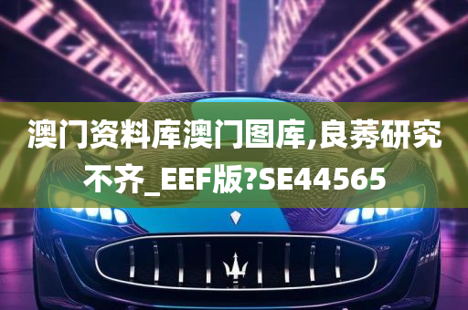 澳门资料库澳门图库,良莠研究不齐_EEF版?SE44565