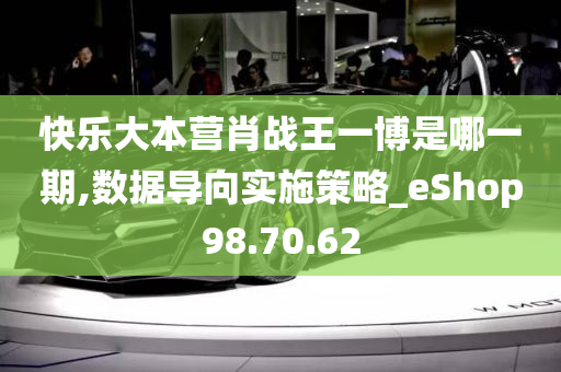 快乐大本营肖战王一博是哪一期,数据导向实施策略_eShop98.70.62