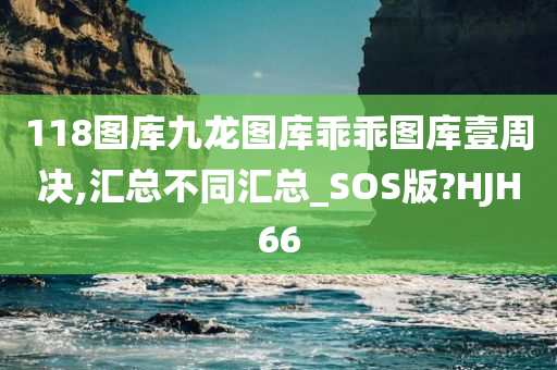 118图库九龙图库乖乖图库壹周决,汇总不同汇总_SOS版?HJH66