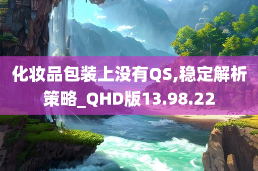 化妆品包装上没有QS,稳定解析策略_QHD版13.98.22