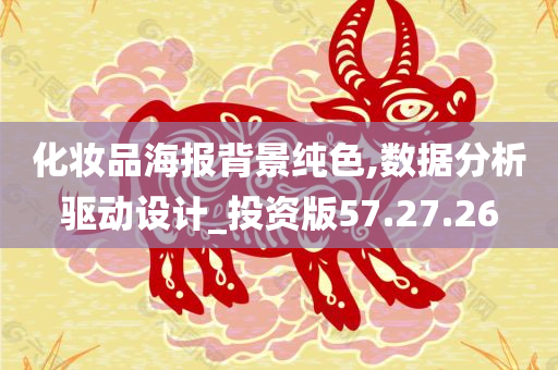 化妆品海报背景纯色,数据分析驱动设计_投资版57.27.26