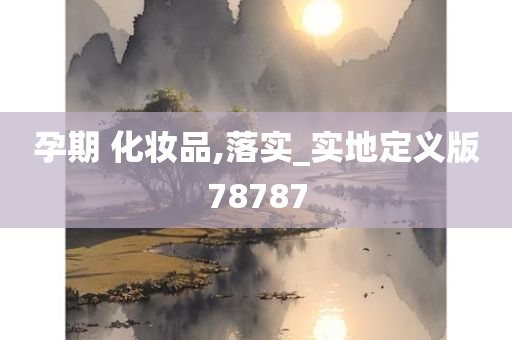 孕期 化妆品,落实_实地定义版78787