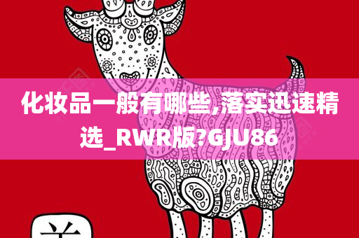 化妆品一般有哪些,落实迅速精选_RWR版?GJU86