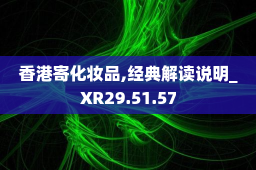 香港寄化妆品,经典解读说明_XR29.51.57