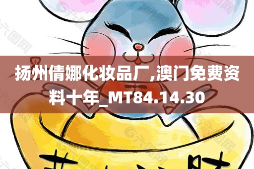 扬州倩娜化妆品厂,澳门免费资料十年_MT84.14.30