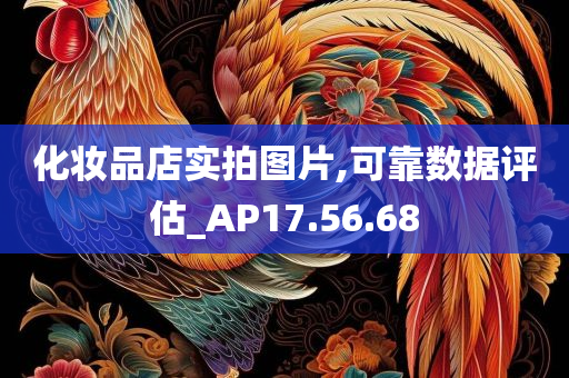 化妆品店实拍图片,可靠数据评估_AP17.56.68