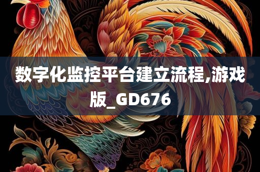 数字化监控平台建立流程,游戏版_GD676