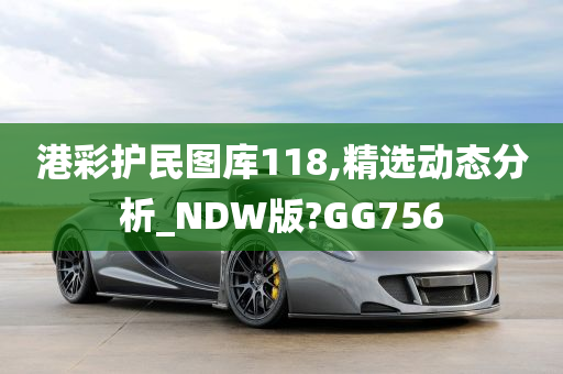 港彩护民图库118,精选动态分析_NDW版?GG756