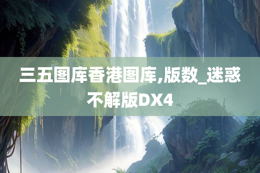 三五图库香港图库,版数_迷惑不解版DX4