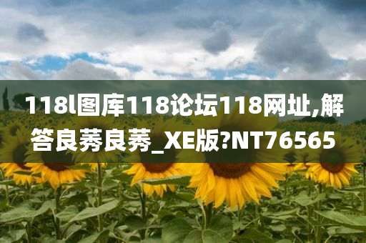 118l图库118论坛118网址,解答良莠良莠_XE版?NT76565