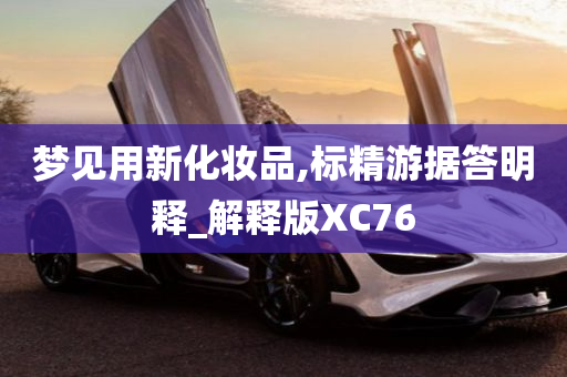 梦见用新化妆品,标精游据答明释_解释版XC76