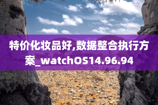 特价化妆品好,数据整合执行方案_watchOS14.96.94