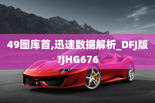 49图库首,迅速数据解析_DFJ版?JHG676