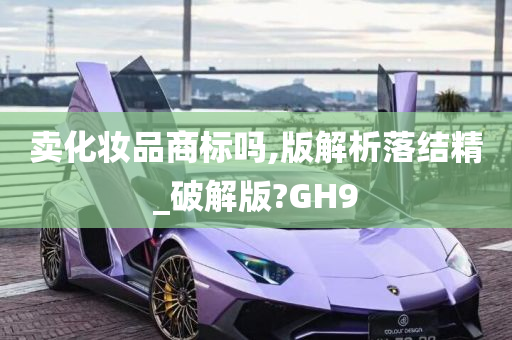 卖化妆品商标吗,版解析落结精_破解版?GH9