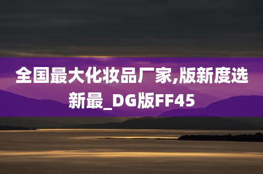 全国最大化妆品厂家,版新度选新最_DG版FF45