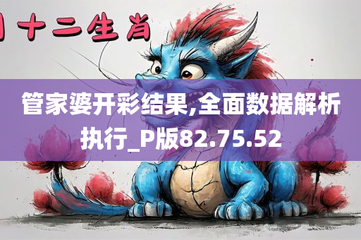 管家婆开彩结果,全面数据解析执行_P版82.75.52