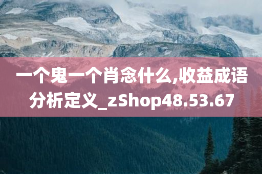 一个鬼一个肖念什么,收益成语分析定义_zShop48.53.67