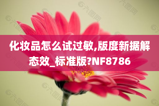 化妆品怎么试过敏,版度新据解态效_标准版?NF8786