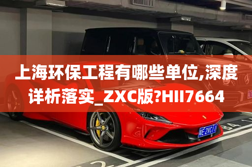 上海环保工程有哪些单位,深度详析落实_ZXC版?HII7664