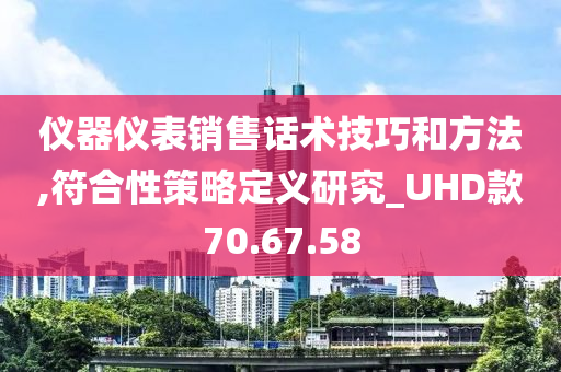 仪器仪表销售话术技巧和方法,符合性策略定义研究_UHD款70.67.58