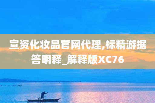 宣资化妆品官网代理,标精游据答明释_解释版XC76