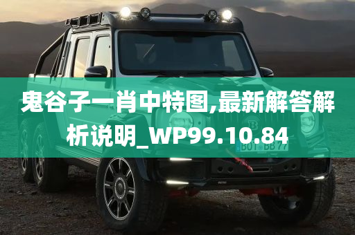 鬼谷子一肖中特图,最新解答解析说明_WP99.10.84