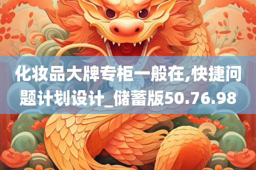 化妆品大牌专柜一般在,快捷问题计划设计_储蓄版50.76.98