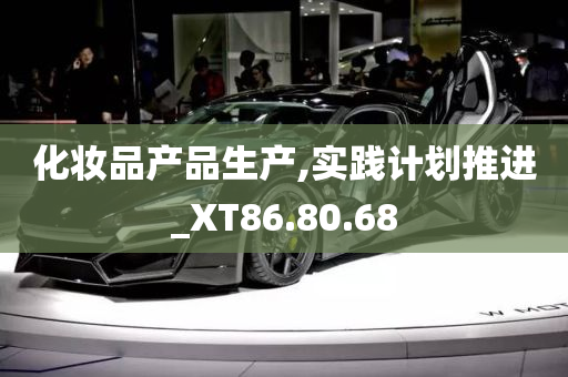 化妆品产品生产,实践计划推进_XT86.80.68